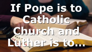 If Pope is to Catholic Church and Luther is to…