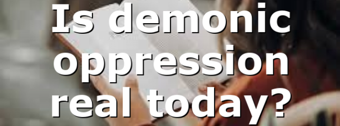 Is demonic oppression real today?