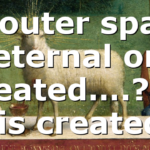 Is outer space eternal or created….? If It is created…