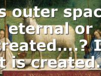 Is outer space eternal or created….? If It is created…