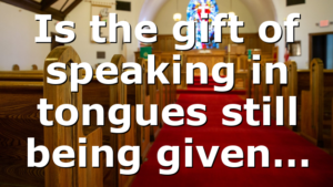 Is the gift of speaking in tongues still being given…