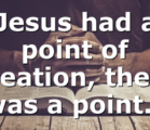 Jesus had a point of creation, there was a point…