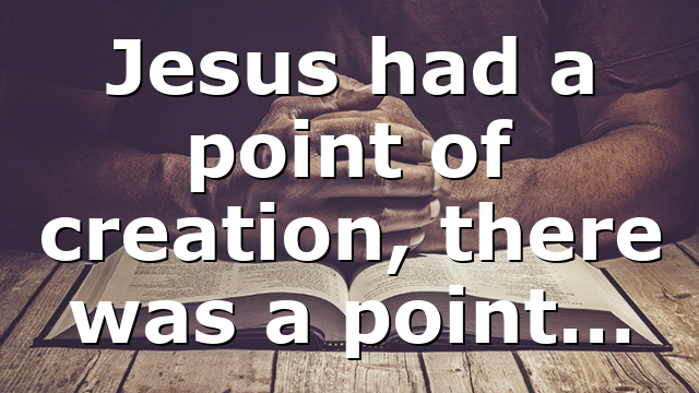 Jesus had a point of creation, there was a point…
