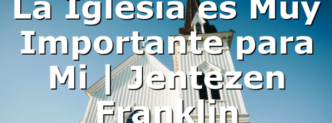 La Iglesia es Muy Importante para Mi | Jentezen Franklin