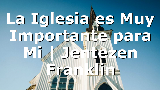 La Iglesia es Muy Importante para Mi | Jentezen Franklin