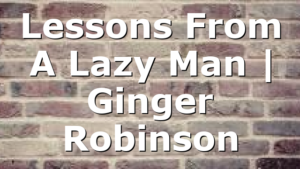 Lessons From A Lazy Man | Ginger Robinson