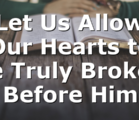 Let Us Allow Our Hearts to be Truly Broken Before Him