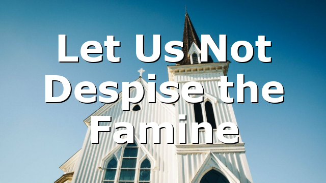 Let Us Not Despise the Famine