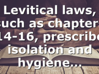Levitical laws, such as chapters 14-16, prescribe isolation and hygiene…