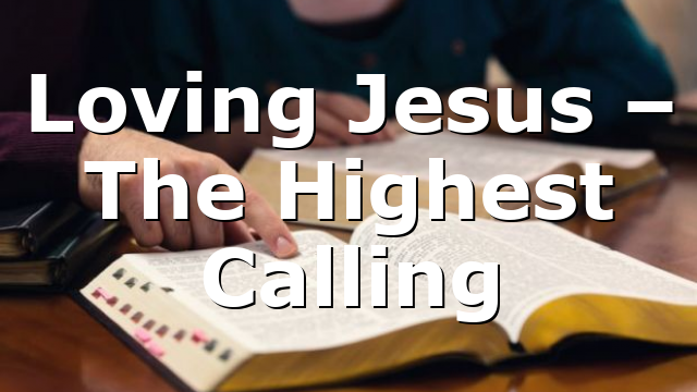 Loving Jesus – The Highest Calling
