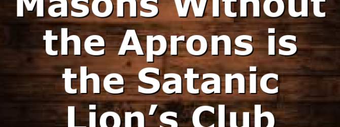 Masons Without the Aprons is the Satanic Lion’s Club