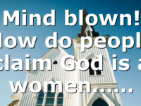 Mind blown! How do people claim God is a women……