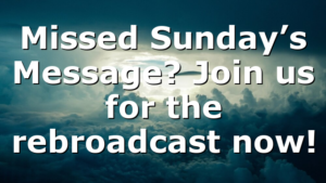 Missed Sunday’s Message? Join us for the rebroadcast now!