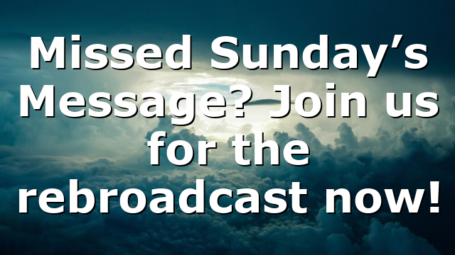 Missed Sunday’s Message? Join us for the rebroadcast now!