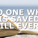NO ONE WHO IS SAVED WILL EVER…