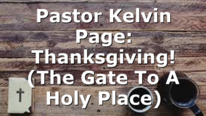 Pastor Kelvin Page: Thanksgiving! (The Gate To A Holy Place)