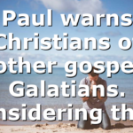Paul warns Christians of another gospel in Galatians. Considering the…