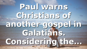Paul warns Christians of another gospel in Galatians. Considering the…