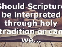 Should Scripture be interpreted through holy tradition or can we…