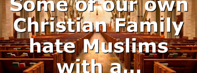 Some of our own Christian Family hate Muslims with a…
