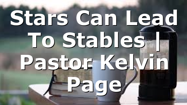 Stars Can Lead To Stables | Pastor Kelvin Page