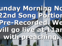 Sunday Morning Nov 22nd Song Portion Pre-Recorded.  We will go live at 11am with preaching.