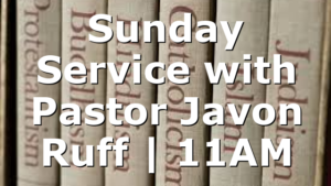 Sunday Service with Pastor Javon Ruff | 11AM