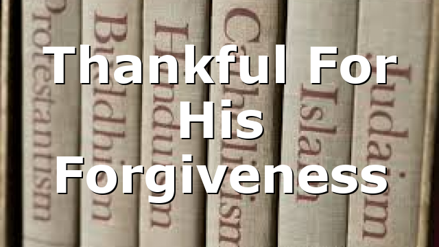 Thankful For His Forgiveness