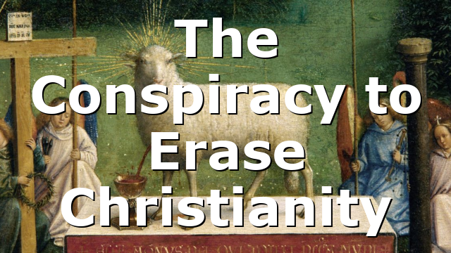 The Conspiracy to Erase Christianity