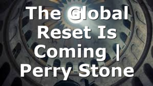 The Global Reset Is Coming | Perry Stone