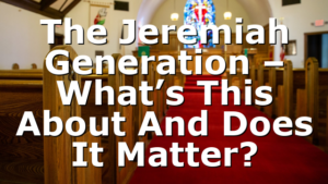 The Jeremiah Generation – What’s This About And Does It Matter?