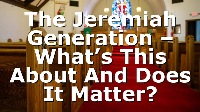 The Jeremiah Generation – What’s This About And Does It Matter?