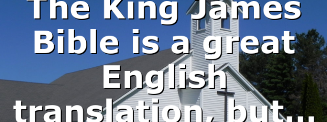 The King James Bible is a great English translation, but…