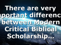 There are very important differences between Modern Critical Biblical Scholarship…