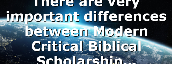 There are very important differences between Modern Critical Biblical Scholarship…