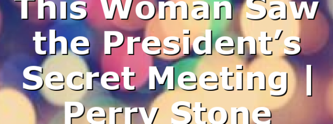 This Woman Saw the President’s Secret Meeting | Perry Stone