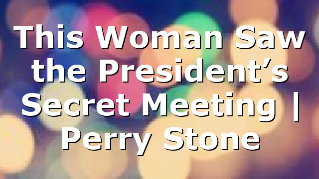 This Woman Saw the President’s Secret Meeting | Perry Stone