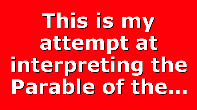 This is my attempt at interpreting the Parable of the…