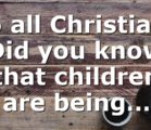 To all Christians Did you know that children are being…