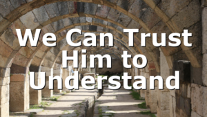 We Can Trust Him to Understand