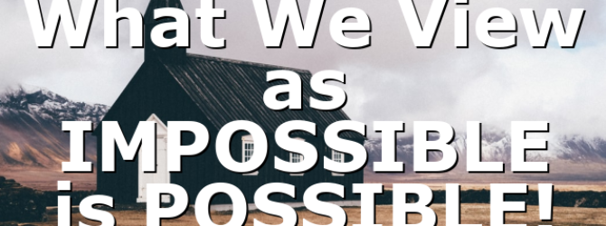 What We View as IMPOSSIBLE is POSSIBLE!