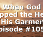 When God Ripped the Hem of His Garment | Episode #1050