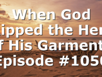 When God Ripped the Hem of His Garment | Episode #1050