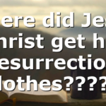 Where did Jesus christ get his resurrection clothes?????