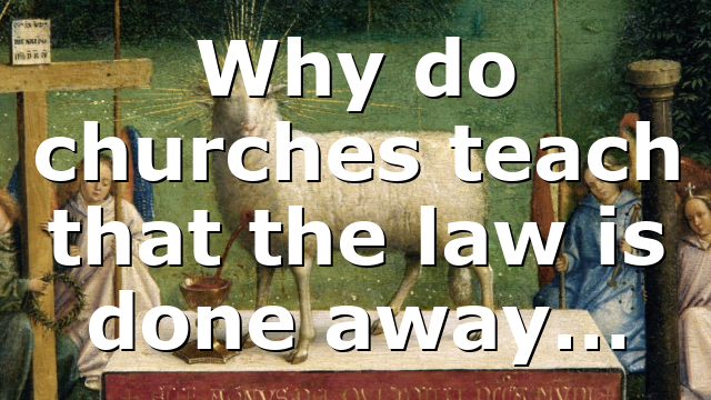 Why do churches teach that the law is done away…