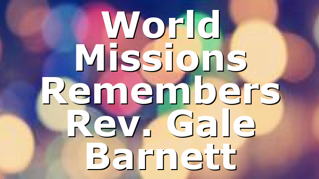 World Missions Remembers Rev. Gale Barnett