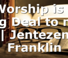 Worship is a Big Deal to me | Jentezen Franklin
