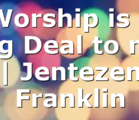 Worship is a Big Deal to me | Jentezen Franklin