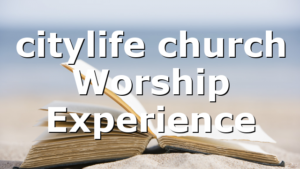 citylife church Worship Experience