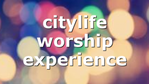 citylife worship experience